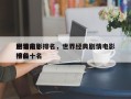 世界前十
剧情电影排名，世界经典剧情电影排名
榜前十名