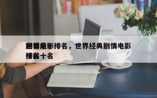 世界前十
剧情电影排名，世界经典剧情电影排名
榜前十名