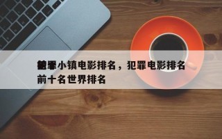 前十
犯罪小镇电影排名，犯罪电影排名
榜前十名世界排名