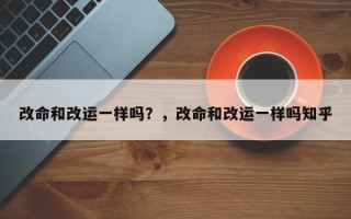 改命和改运一样吗？，改命和改运一样吗知乎