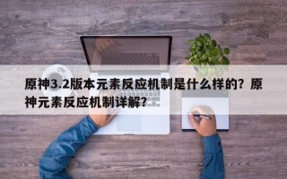 原神3.2版本元素反应机制是什么样的？原神元素反应机制详解？