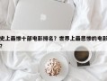 史上最惨十部电影排名？世界上最悲惨的电影？