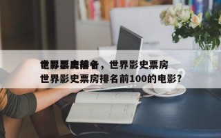 世界影史前十
电影票房排名，世界影史票房世界影史票房排名前100的电影？