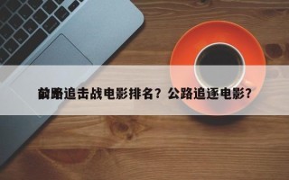 前十
公路追击战电影排名？公路追逐电影？