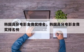 韩国高分电影金像奖排名，韩国高分电影金像奖排名榜