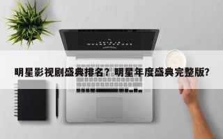 明星影视剧盛典排名？明星年度盛典完整版？