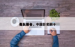 电影前十
美人排名，中国影史前十
美人？