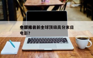 全球末日前十
电影排名？全球顶级高分末日电影？