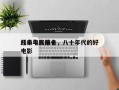 八十年代前十
经典电影排名，八十年代的好电影