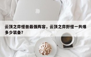 云顶之弈怪兽最强阵容，云顶之弈野怪一共爆多少装备？