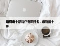 最新的十部动作电影排名，最新前十
动作电影
