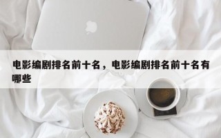 电影编剧排名前十名，电影编剧排名前十名有哪些