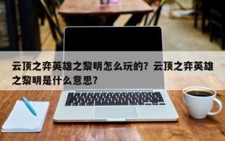 云顶之弈英雄之黎明怎么玩的？云顶之弈英雄之黎明是什么意思？