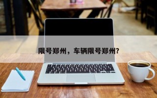 限号郑州，车辆限号郑州？
