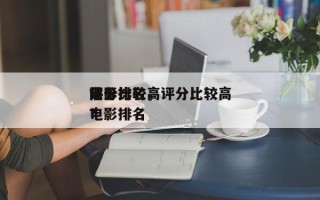 评分比较高
前十
电影排名，评分比较高
电影排名
？
