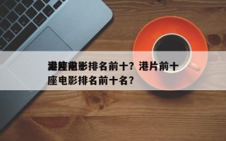 港片前十
卖座电影排名前十？港片前十
卖座电影排名前十名？