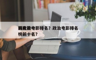 影史前十
纯政治电影排名？政治电影排名
榜前十名？