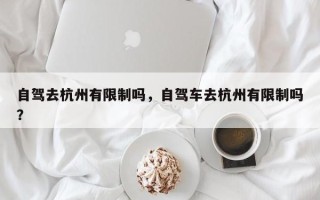 自驾去杭州有限制吗，自驾车去杭州有限制吗？
