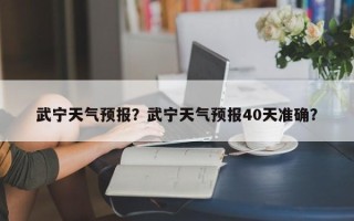 武宁天气预报？武宁天气预报40天准确？