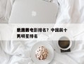 中国前十
肌肉男电影排名？中国前十
肌肉男明星排名
？