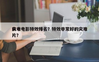前十
灾难电影特效排名？特效非常好的灾难片？