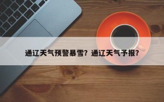 通辽天气预警暴雪？通辽天气予报？