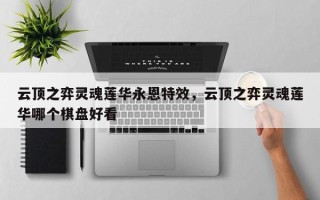 云顶之弈灵魂莲华永恩特效，云顶之弈灵魂莲华哪个棋盘好看