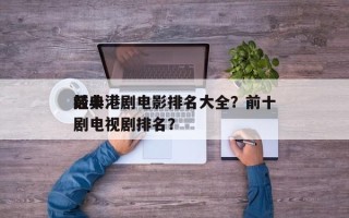 前十
经典港剧电影排名大全？前十
经典港剧电视剧排名？
