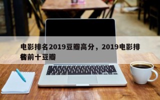 电影排名2019豆瓣高分，2019电影排名
榜前十豆瓣