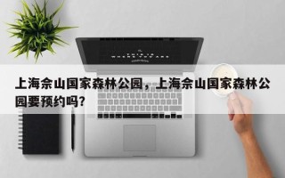 上海佘山国家森林公园，上海佘山国家森林公园要预约吗？
