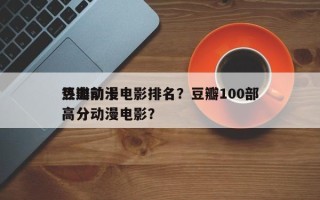 豆瓣前十
热血动漫电影排名？豆瓣100部高分动漫电影？