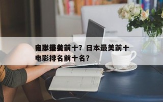 日本最美前十
电影排名前十？日本最美前十
电影排名前十名？