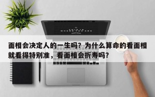 面相会决定人的一生吗？为什么算命的看面相就看得特别准，看面相会折寿吗？