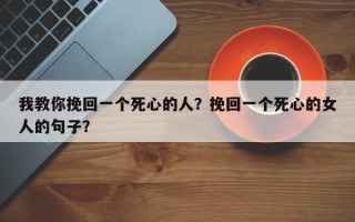 我教你挽回一个死心的人？挽回一个死心的女人的句子？