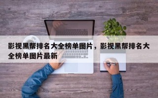 影视黑帮排名大全榜单图片，影视黑帮排名大全榜单图片最新