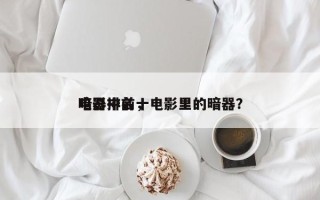 电影中前十
暗器排名，电影里的暗器？