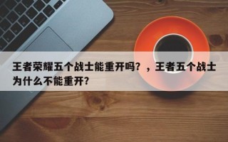 王者荣耀五个战士能重开吗？，王者五个战士为什么不能重开？