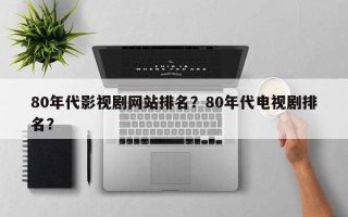80年代影视剧网站排名？80年代电视剧排名？