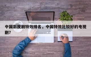 中国影视剧特效排名，中国特效比较好的电视剧？