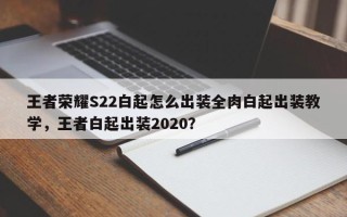 王者荣耀S22白起怎么出装全肉白起出装教学，王者白起出装2020？