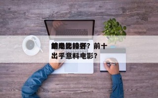 前十
结局比较好
的电影排名？前十
结局出乎意料电影？