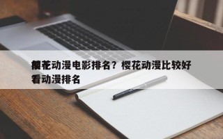 前十
樱花动漫电影排名？樱花动漫比较好
看动漫排名
？