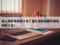 幼儿电影排名前十名？幼儿电影动画片排名
榜前十名？
