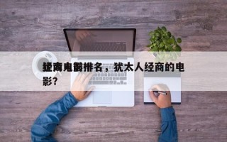 犹太人前十
经商电影排名，犹太人经商的电影？