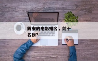 前十
天灾的电影排名，前十
天灾的电影排名榜？