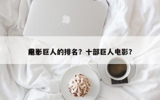 前十
电影巨人的排名？十部巨人电影？