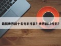 最新世界前十名电影排名？世界前10电影？