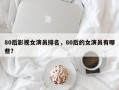 80后影视女演员排名，80后的女演员有哪些？