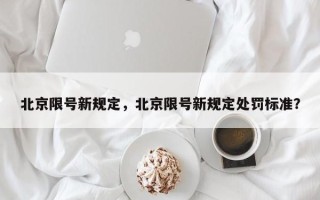 北京限号新规定，北京限号新规定处罚标准？