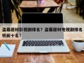 盗墓题材影视剧排名？盗墓题材电视剧排名
榜前十名？